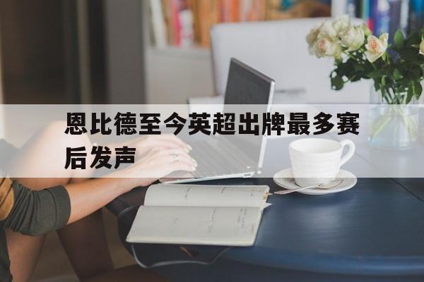 恩比德至今英超出牌最多赛后发声的简单介绍